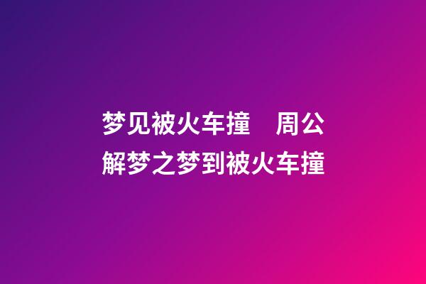 梦见被火车撞　周公解梦之梦到被火车撞